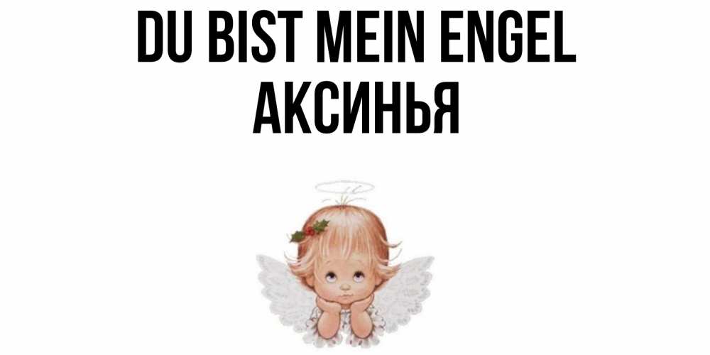 Открытка на каждый день с именем, Аксинья Du bist mein Engel ангел Прикольная открытка с пожеланием онлайн скачать бесплатно 