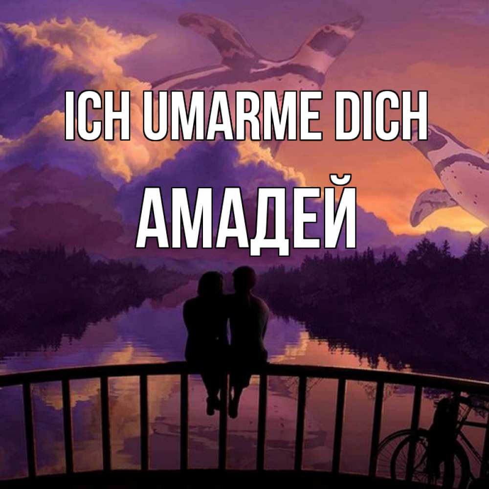 Открытка на каждый день с именем, Амадей Ich umarme dich парочка сидит на мосте или на набережной Прикольная открытка с пожеланием онлайн скачать бесплатно 