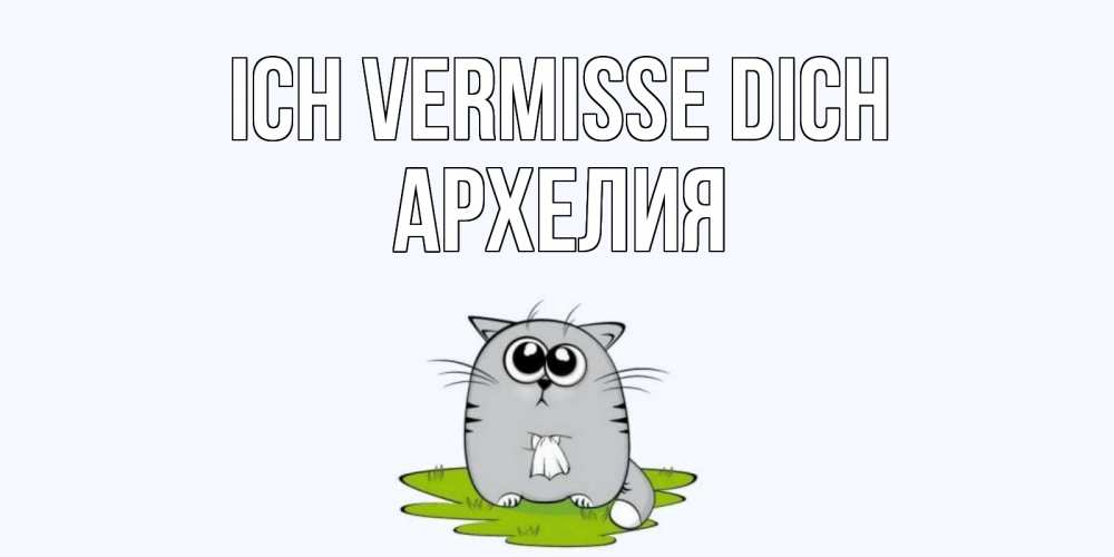 Открытка на каждый день с именем, Архелия Ich vermisse dich открытки с котиками я по тебе скучаю с именем Прикольная открытка с пожеланием онлайн скачать бесплатно 