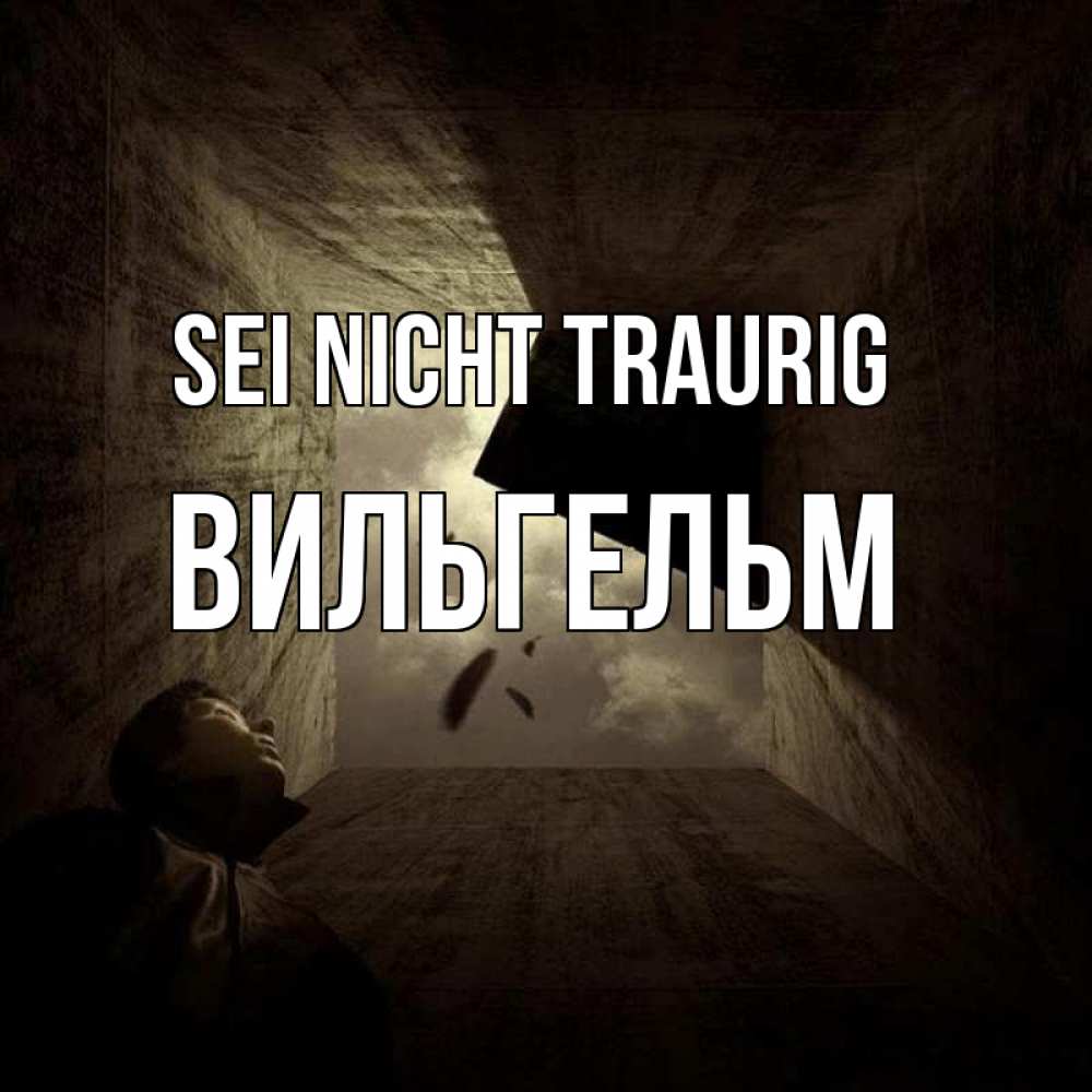 Открытка на каждый день с именем, Вильгельм Sei nicht traurig жуть Прикольная открытка с пожеланием онлайн скачать бесплатно 