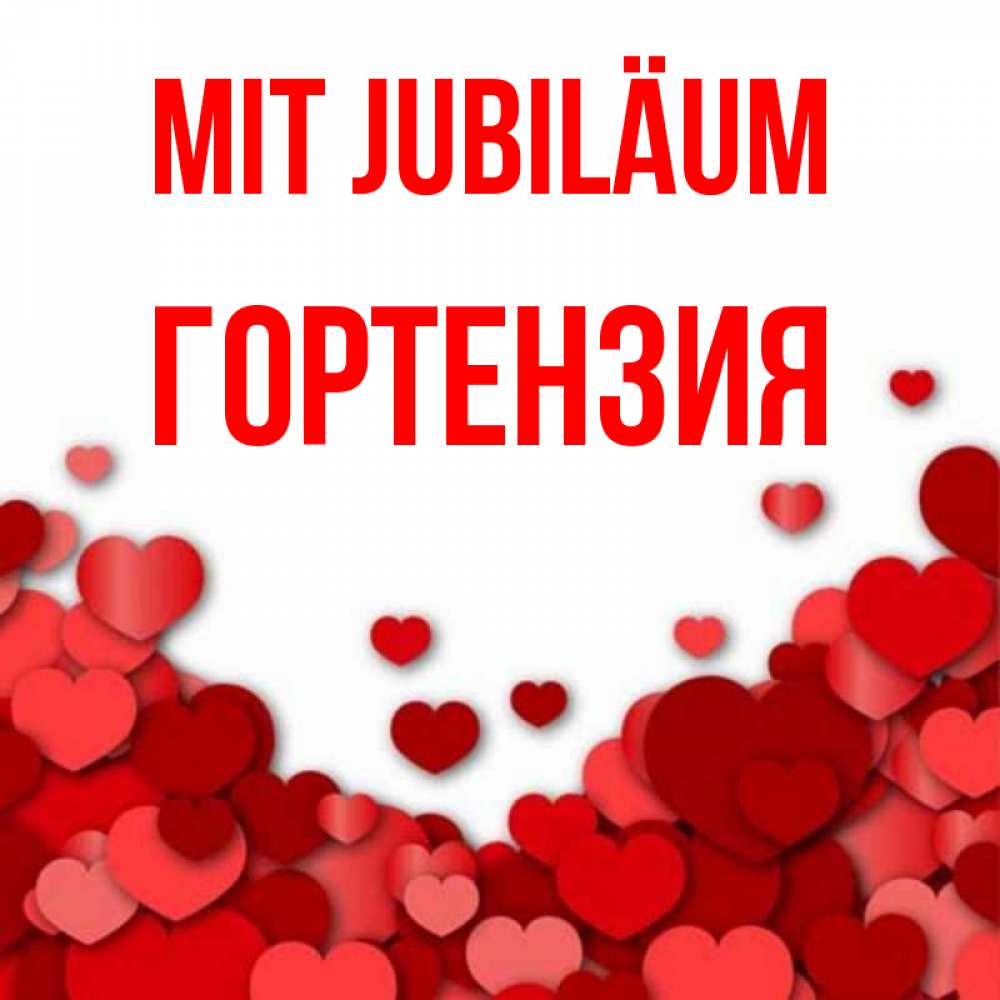 Открытка на каждый день с именем, Гортензия Mit Jubiläum много красных сердечек о любви Прикольная открытка с пожеланием онлайн скачать бесплатно 