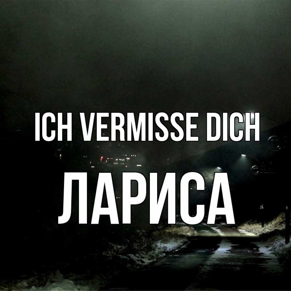 Открытка на каждый день с именем, Лариса Ich vermisse dich окраина города Прикольная открытка с пожеланием онлайн скачать бесплатно 
