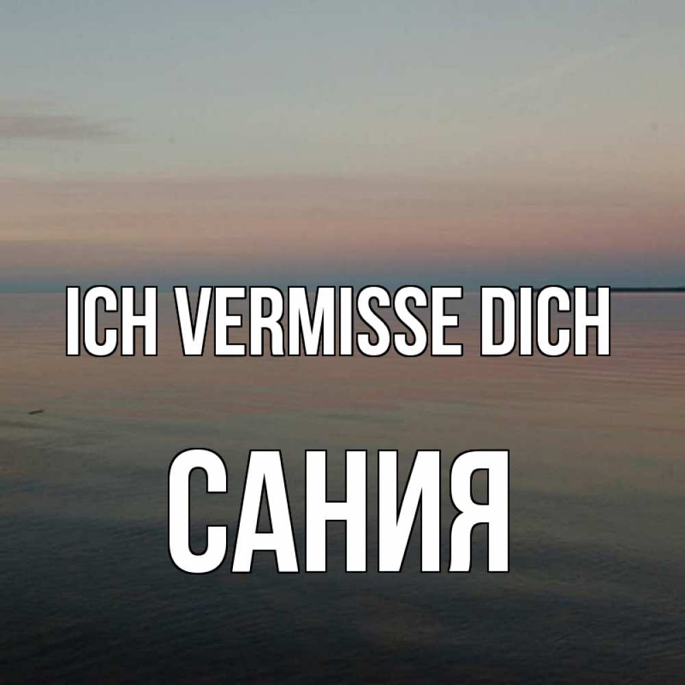 Открытка на каждый день с именем, Сания Ich vermisse dich пусто Прикольная открытка с пожеланием онлайн скачать бесплатно 