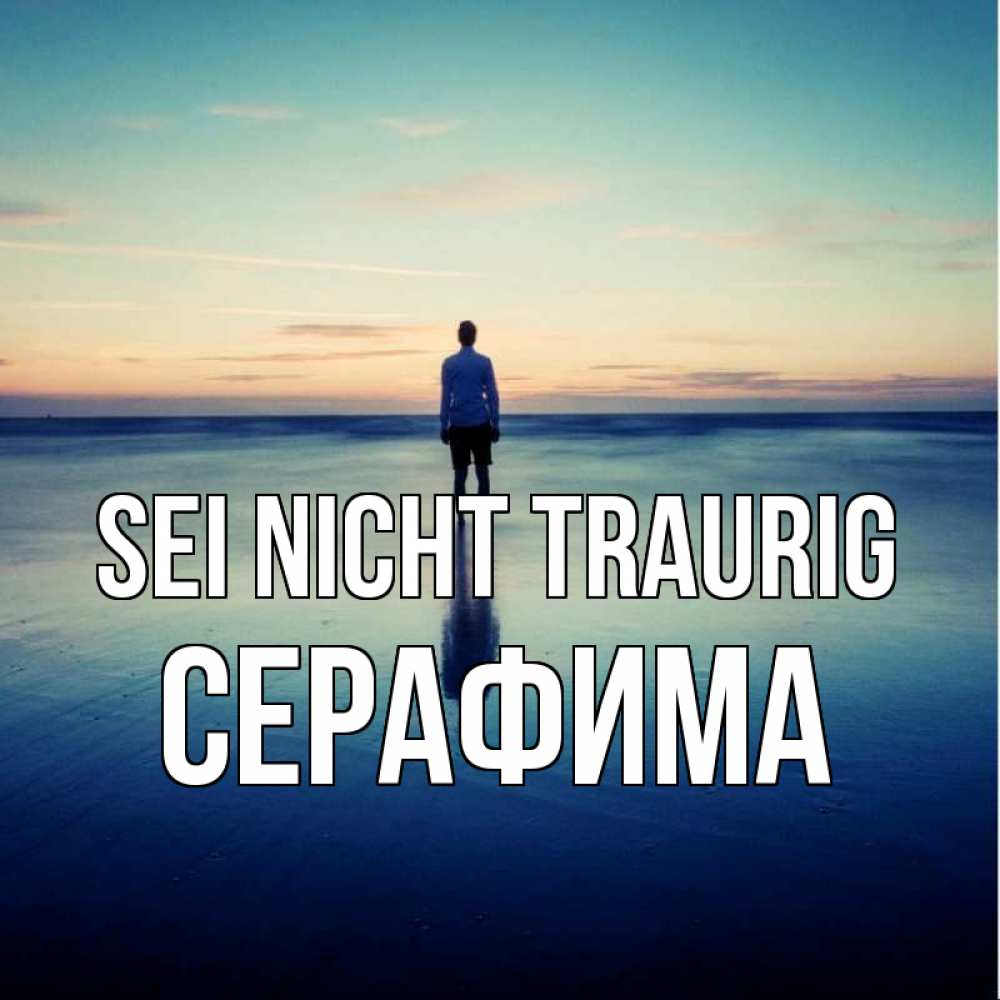 Открытка на каждый день с именем, Серафима Sei nicht traurig небо и гладь льда Прикольная открытка с пожеланием онлайн скачать бесплатно 