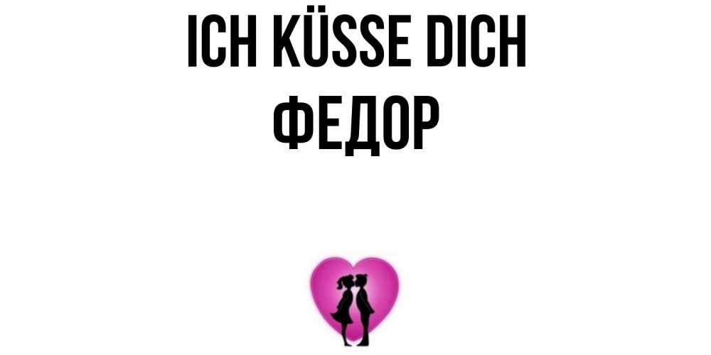 Открытка на каждый день с именем, Федор Ich küsse dich поцелуй Прикольная открытка с пожеланием онлайн скачать бесплатно 