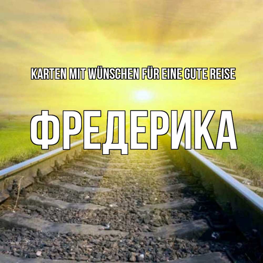 Открытка на каждый день с именем, Фредерика Karten mit Wünschen für eine gute Reise красивая железная дорога Прикольная открытка с пожеланием онлайн скачать бесплатно 
