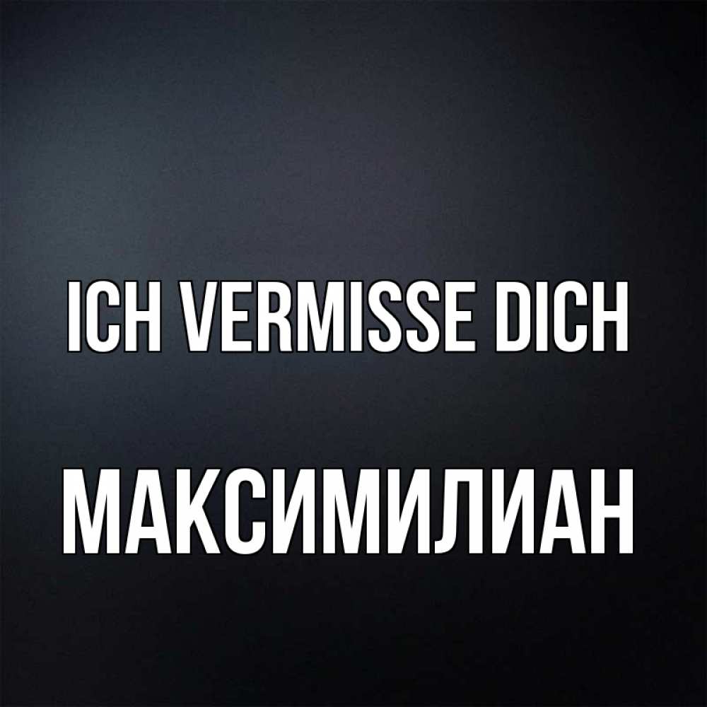 Открытка на каждый день с именем, Максимилиан Ich vermisse dich с подписью Прикольная открытка с пожеланием онлайн скачать бесплатно 