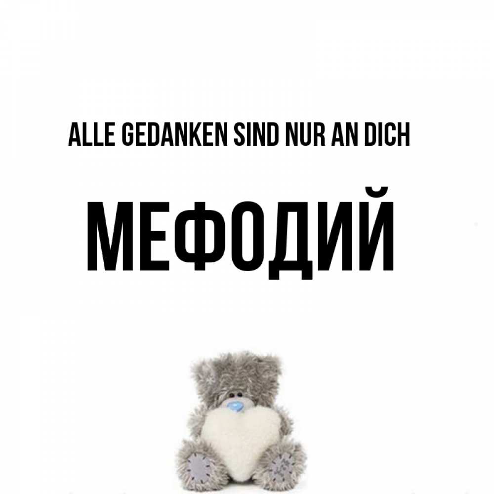 Открытка на каждый день с именем, Мефодий Alle Gedanken sind nur an dich тедди с сердечком для любимой Прикольная открытка с пожеланием онлайн скачать бесплатно 