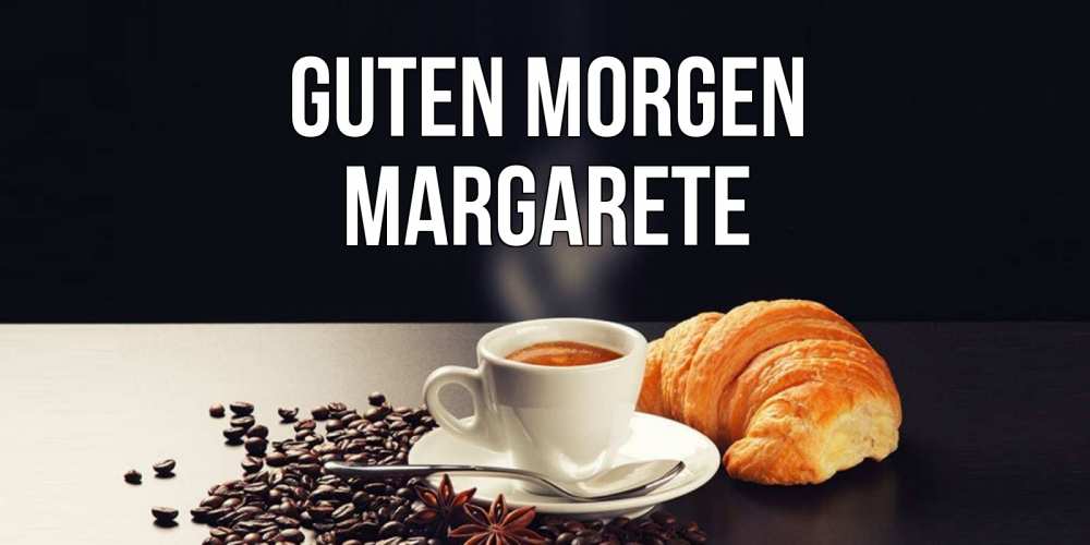 Открытка на каждый день с именем, Margarete Guten Morgen зерна кофе и кофе на завтрак с круасаном Прикольная открытка с пожеланием онлайн скачать бесплатно 