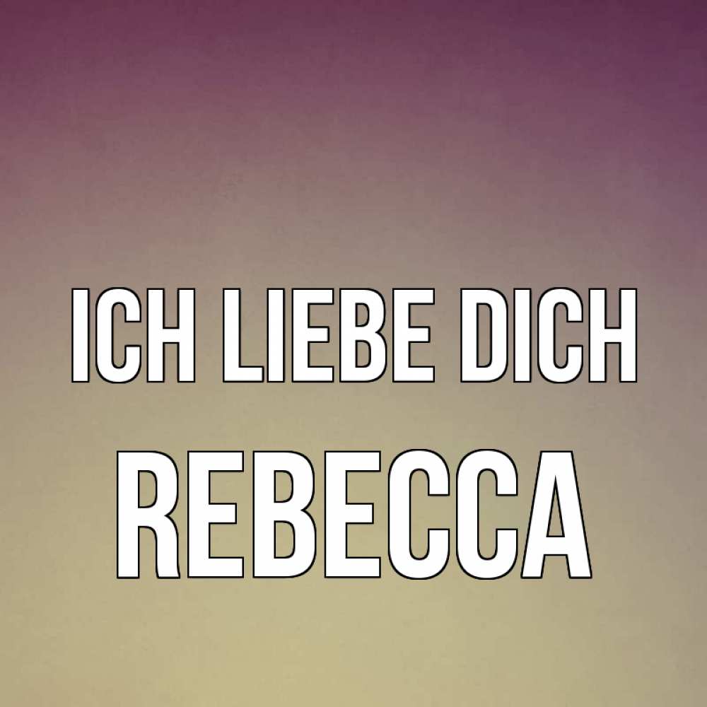 Открытка на каждый день с именем, Rebecca Ich liebe dich для любимой Прикольная открытка с пожеланием онлайн скачать бесплатно 