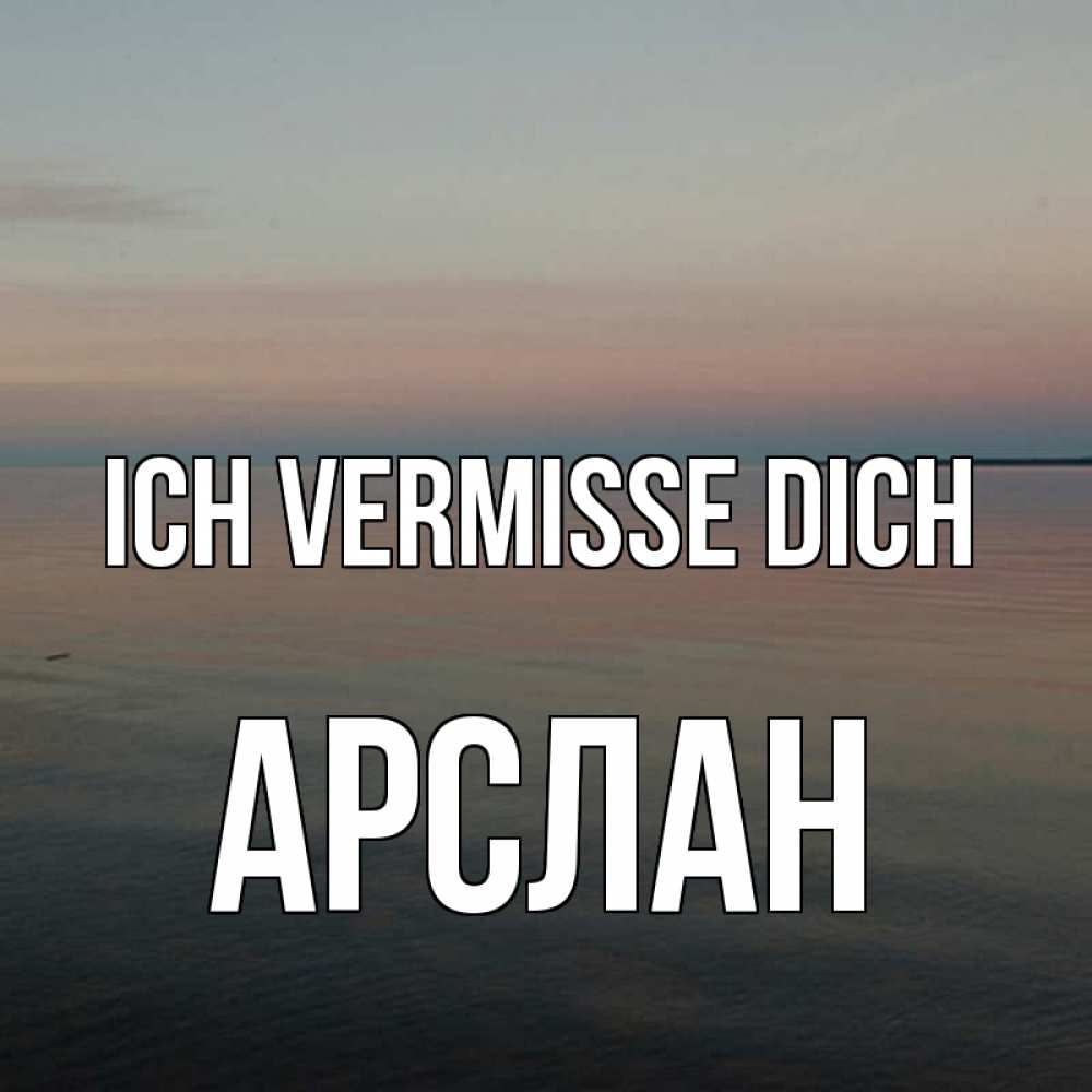 Открытка на каждый день с именем, Арслан Ich vermisse dich пусто Прикольная открытка с пожеланием онлайн скачать бесплатно 
