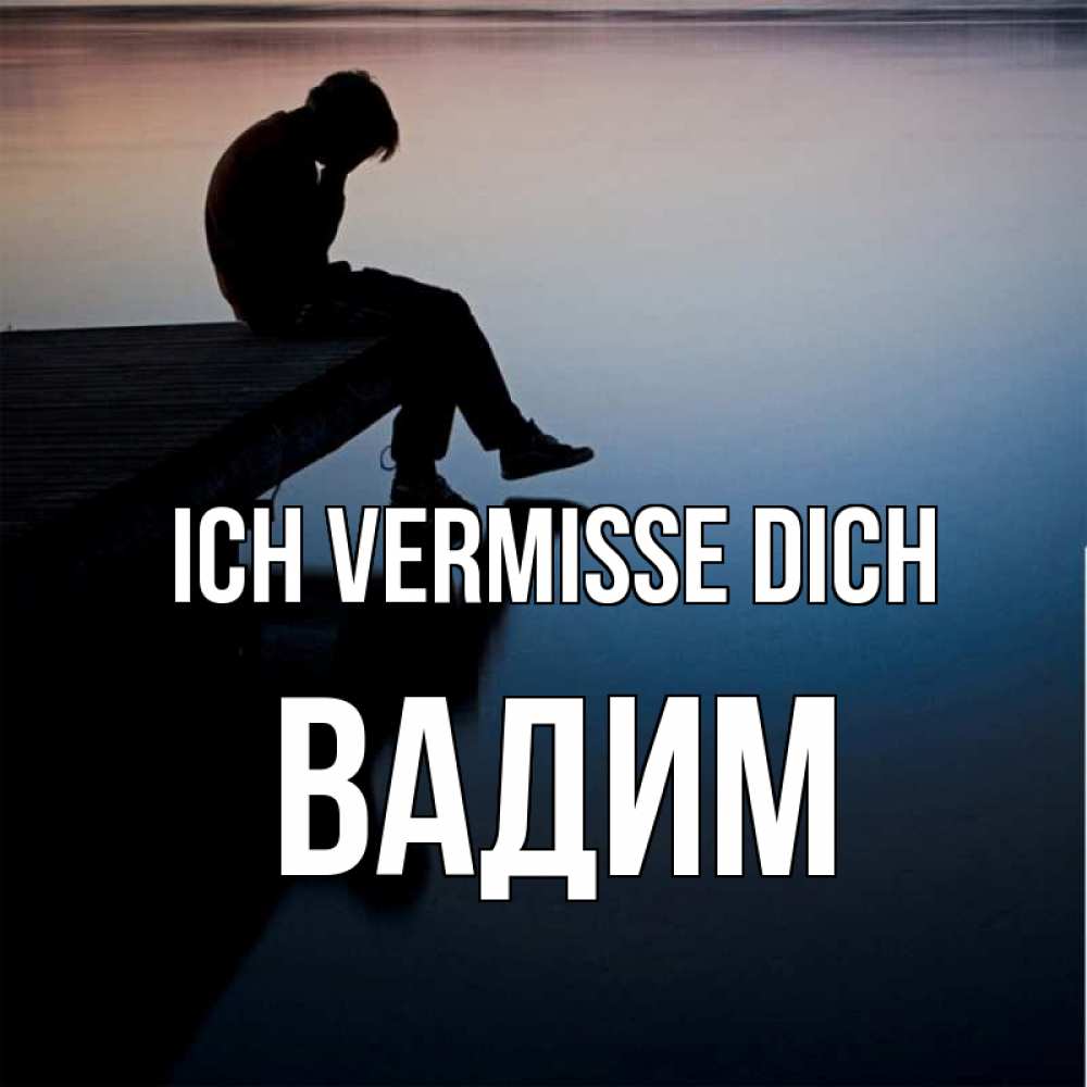 Открытка на каждый день с именем, Вадим Ich vermisse dich печаль Прикольная открытка с пожеланием онлайн скачать бесплатно 