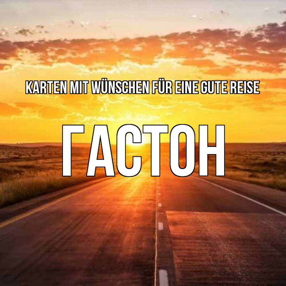 Открытка на каждый день с именем, Гастон Karten mit Wünschen für eine gute Reise солнечный свет, закат Прикольная открытка с пожеланием онлайн скачать бесплатно 
