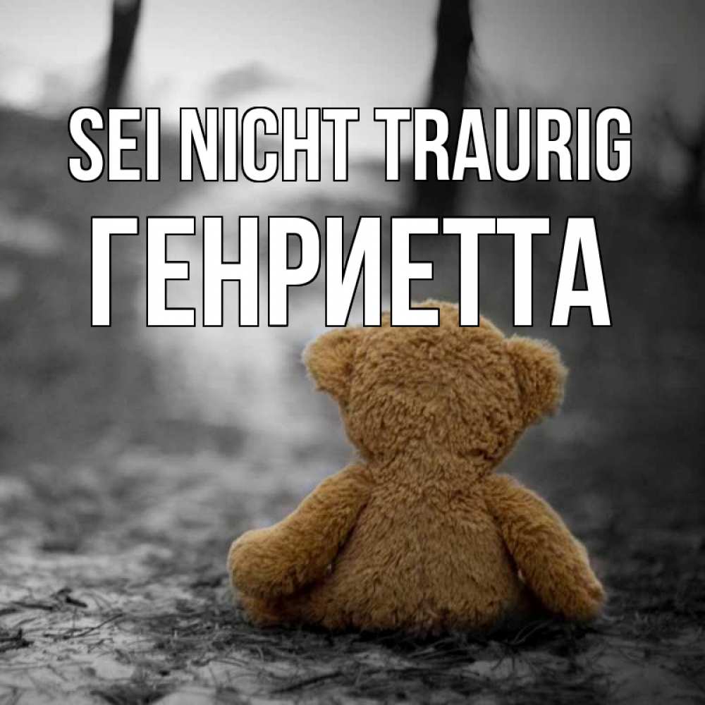 Открытка на каждый день с именем, Генриетта Sei nicht traurig медведь со спин Прикольная открытка с пожеланием онлайн скачать бесплатно 