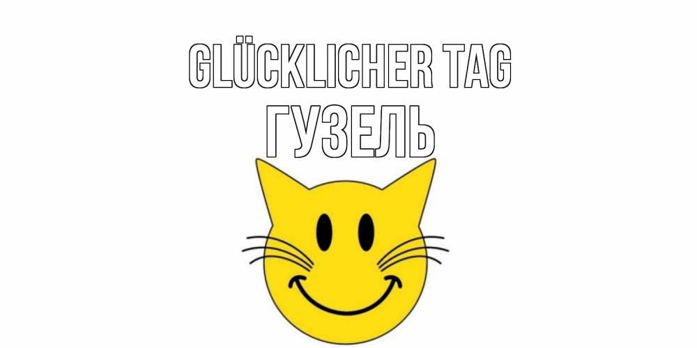 Открытка на каждый день с именем, Гузель Glücklicher Tag открытка с котом Прикольная открытка с пожеланием онлайн скачать бесплатно 