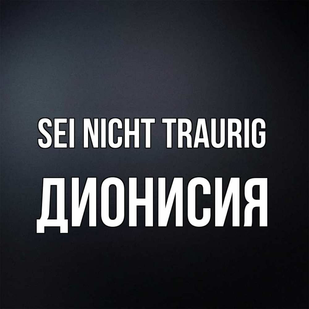 Открытка на каждый день с именем, Дионисия Sei nicht traurig Градиент серый Прикольная открытка с пожеланием онлайн скачать бесплатно 