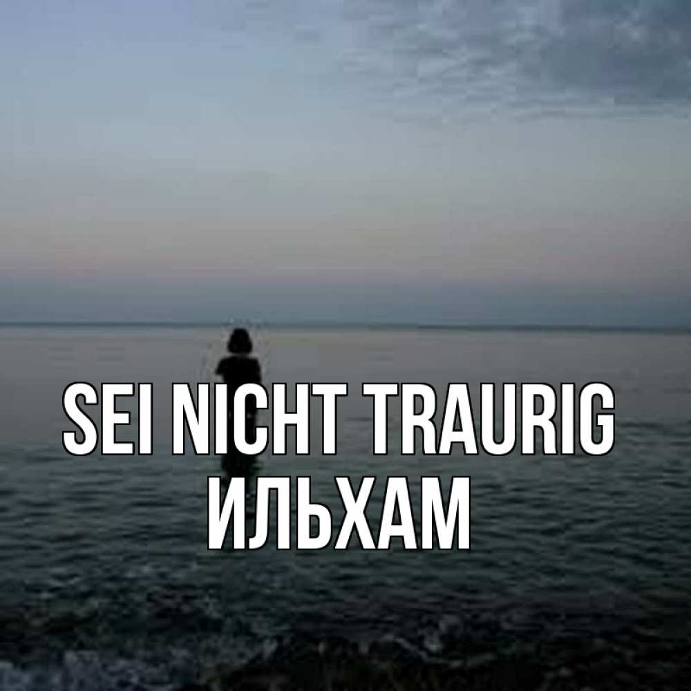 Открытка на каждый день с именем, Ильхам Sei nicht traurig девушка Прикольная открытка с пожеланием онлайн скачать бесплатно 