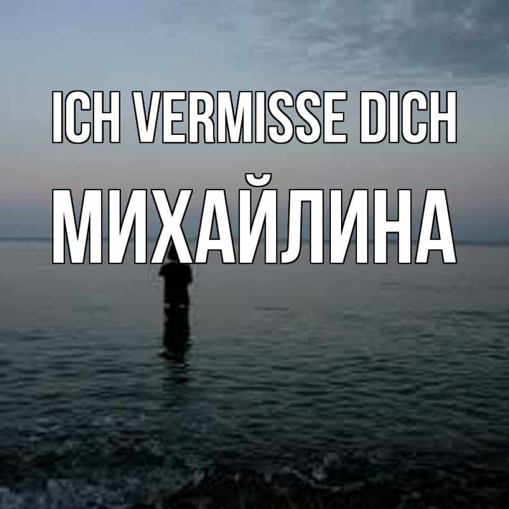 Открытка на каждый день с именем, Михайлина Ich vermisse dich скука Прикольная открытка с пожеланием онлайн скачать бесплатно 