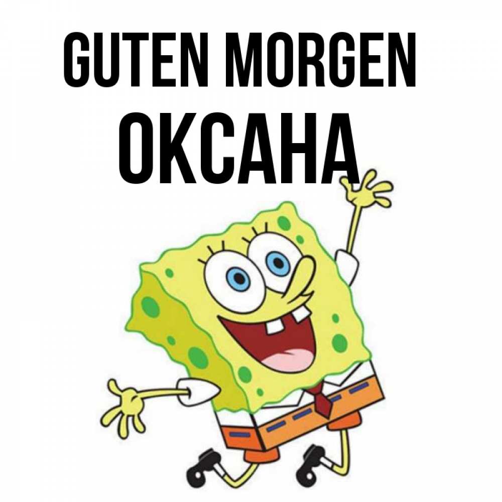 Открытка на каждый день с именем, Оксана Guten Morgen улыбающийся спанч Боб Прикольная открытка с пожеланием онлайн скачать бесплатно 