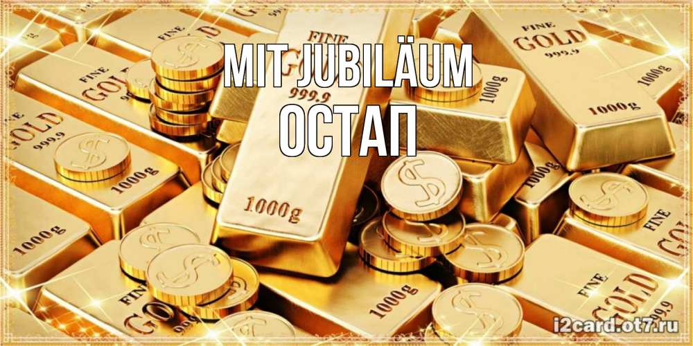 Открытка на каждый день с именем, Остап Mit Jubiläum золотые слитки и золотые монеты на открытке Прикольная открытка с пожеланием онлайн скачать бесплатно 