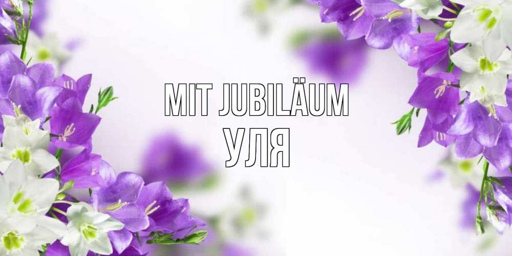Открытка на каждый день с именем, Уля Mit Jubiläum открытка на день рождения с сиреневыми цветами Прикольная открытка с пожеланием онлайн скачать бесплатно 