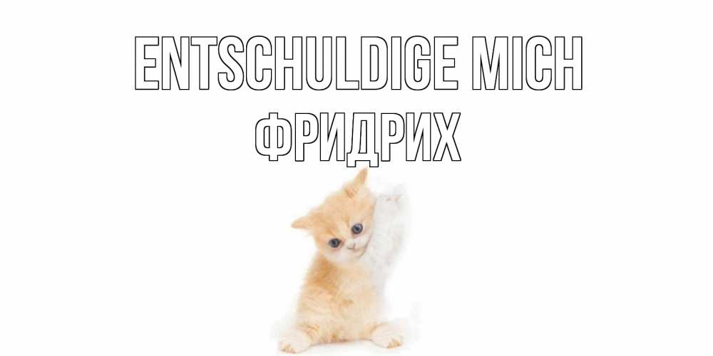 Открытка на каждый день с именем, Фридрих Entschuldige mich кот Прикольная открытка с пожеланием онлайн скачать бесплатно 
