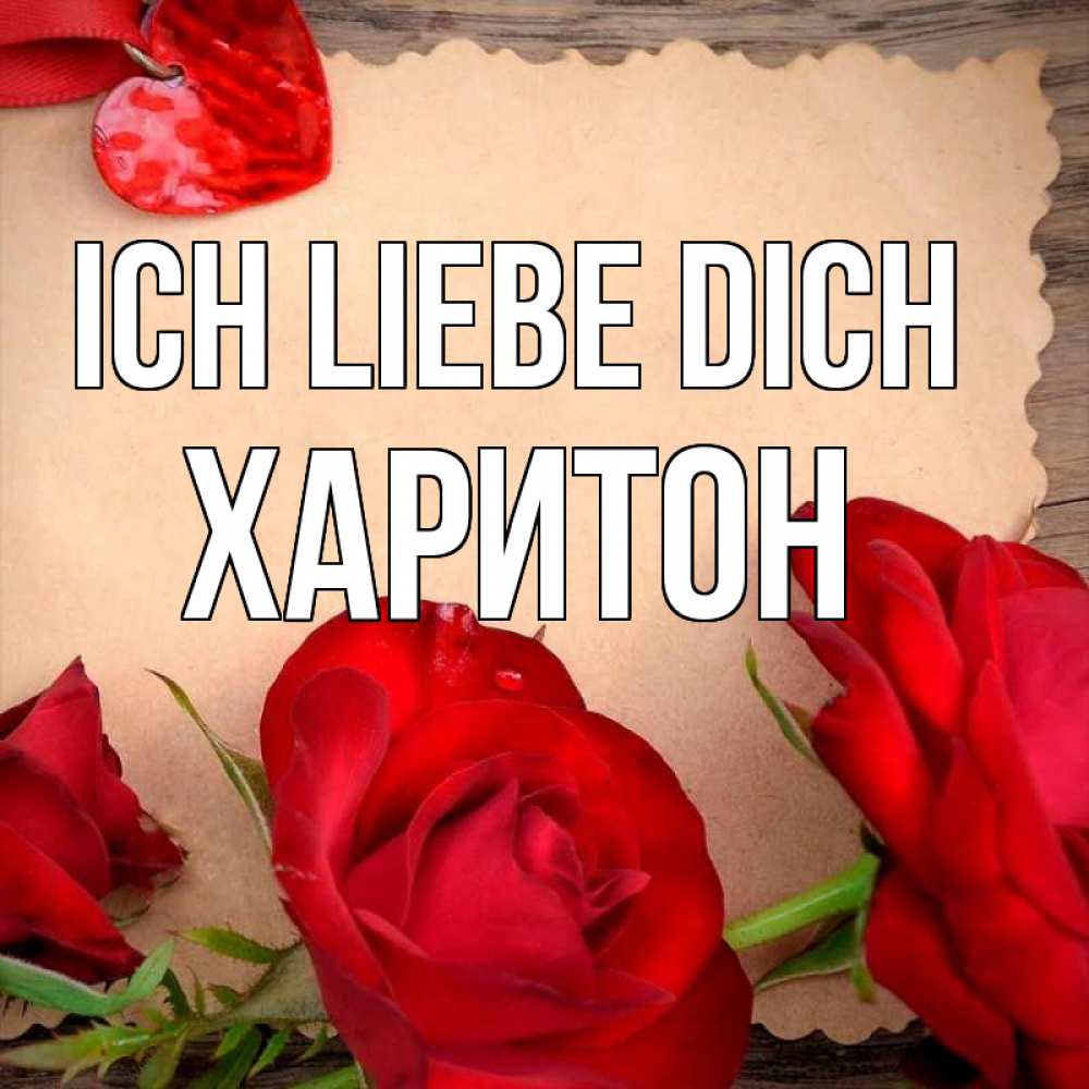 Открытка на каждый день с именем, Харитон Ich liebe dich розы сердце 1 Прикольная открытка с пожеланием онлайн скачать бесплатно 