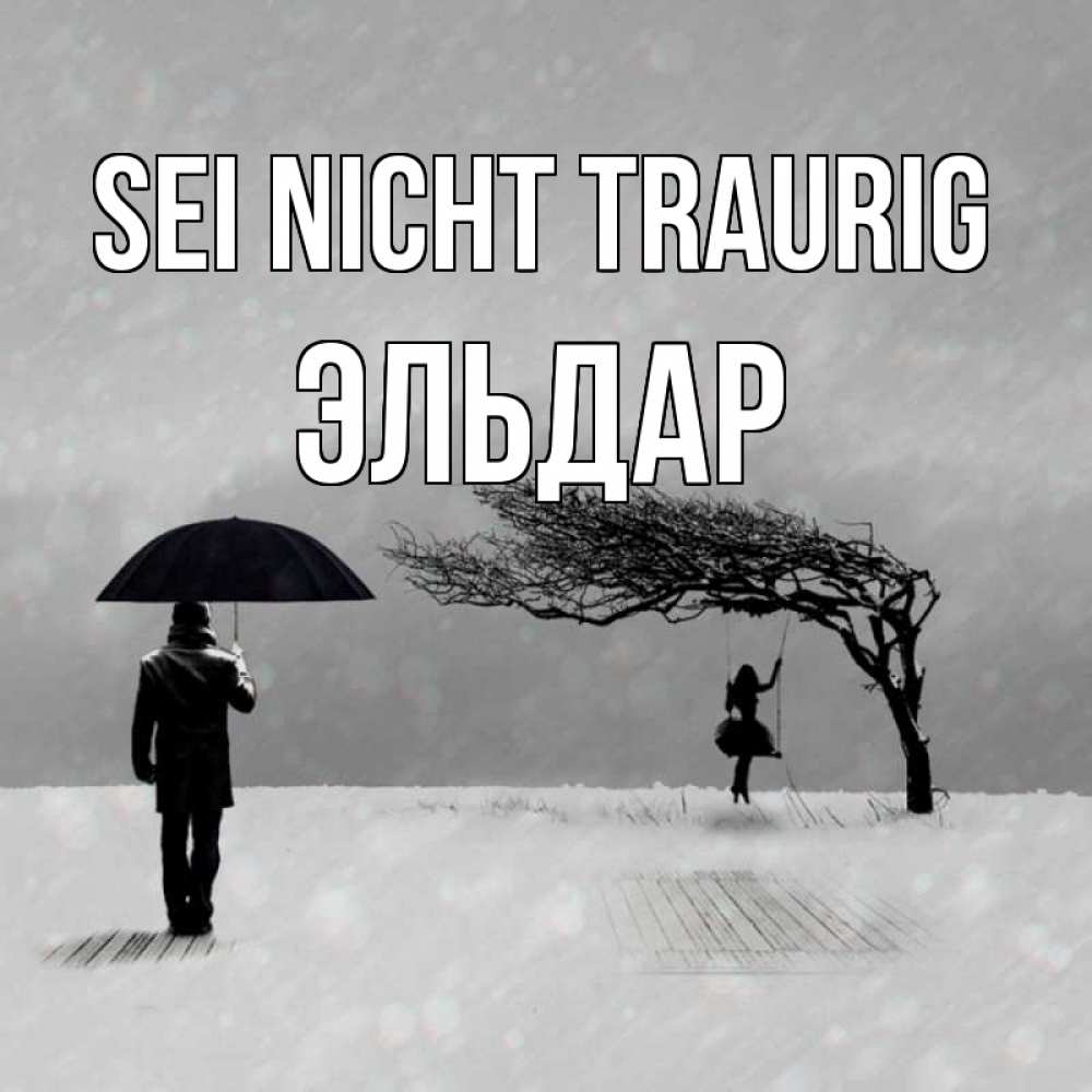 Открытка на каждый день с именем, Эльдар Sei nicht traurig девушка на качели и мужчина под зонтом Прикольная открытка с пожеланием онлайн скачать бесплатно 