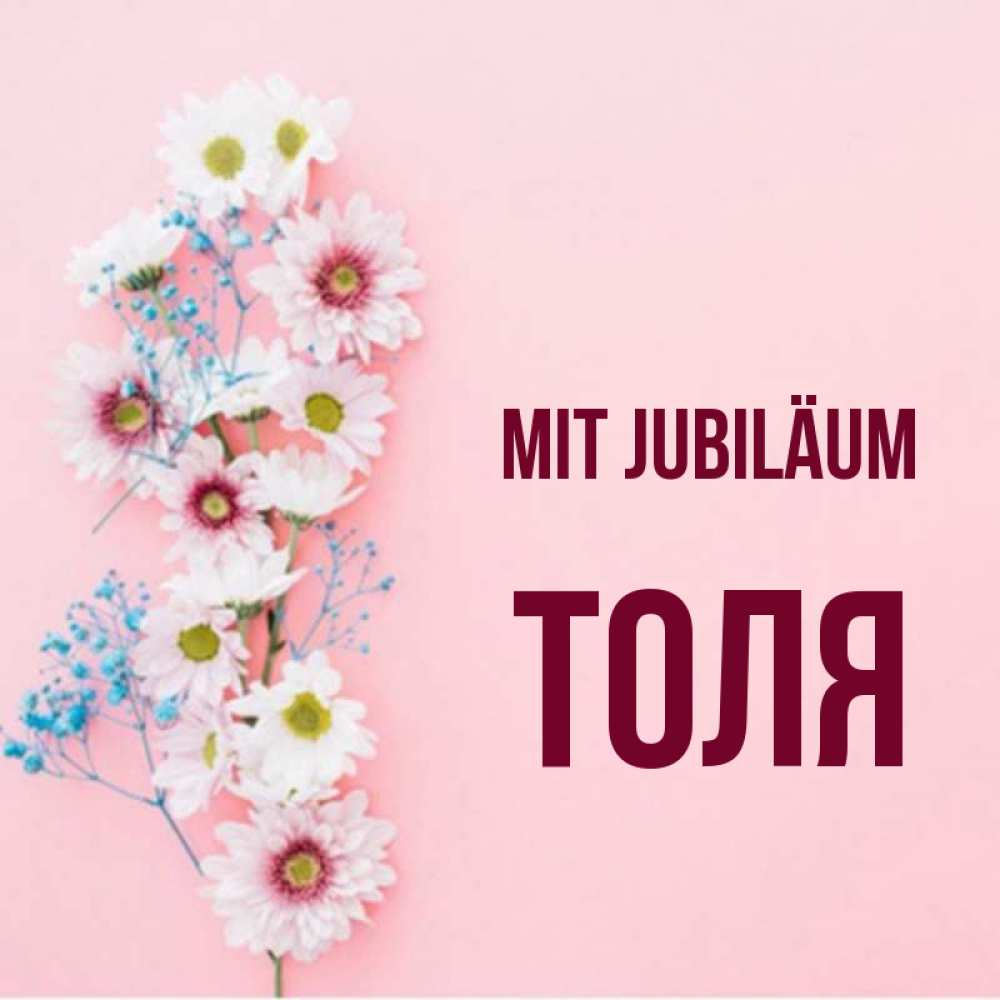 Открытка на каждый день с именем, Толя Mit Jubiläum Родная моя с днем рождения тебя картинка с цветами белыми и голубыми Прикольная открытка с пожеланием онлайн скачать бесплатно 