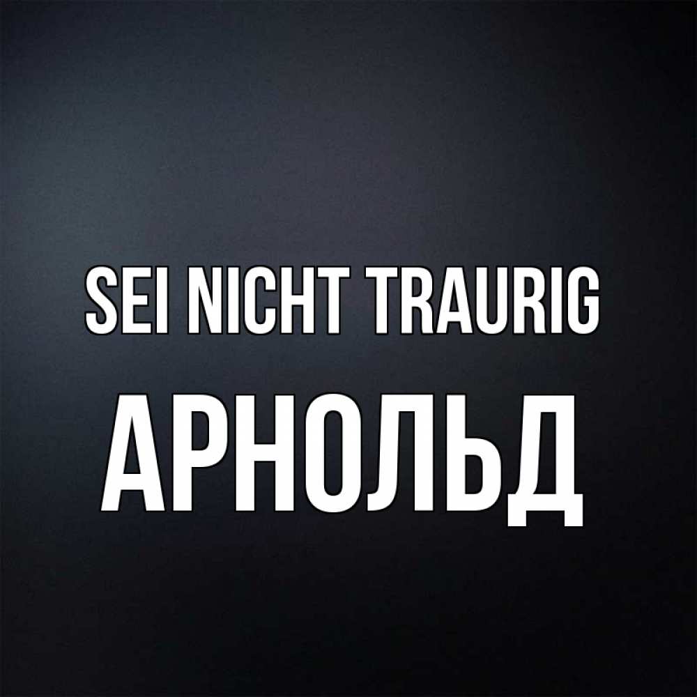 Открытка на каждый день с именем, Арнольд Sei nicht traurig Градиент серый Прикольная открытка с пожеланием онлайн скачать бесплатно 