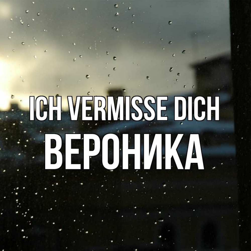 Открытка на каждый день с именем, Вероника Ich vermisse dich капли на стекле Прикольная открытка с пожеланием онлайн скачать бесплатно 