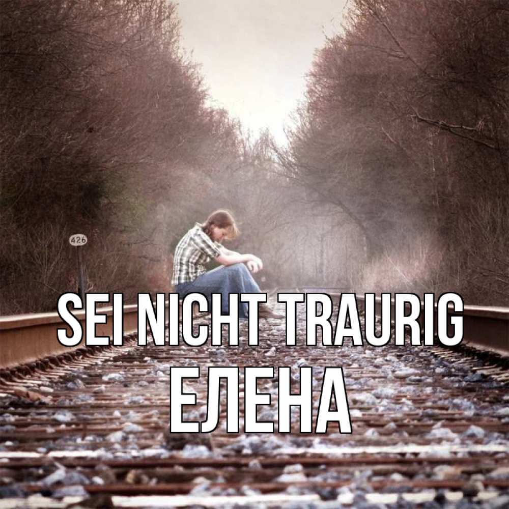 Открытка на каждый день с именем, Елена Sei nicht traurig девушка на рельсах Прикольная открытка с пожеланием онлайн скачать бесплатно 