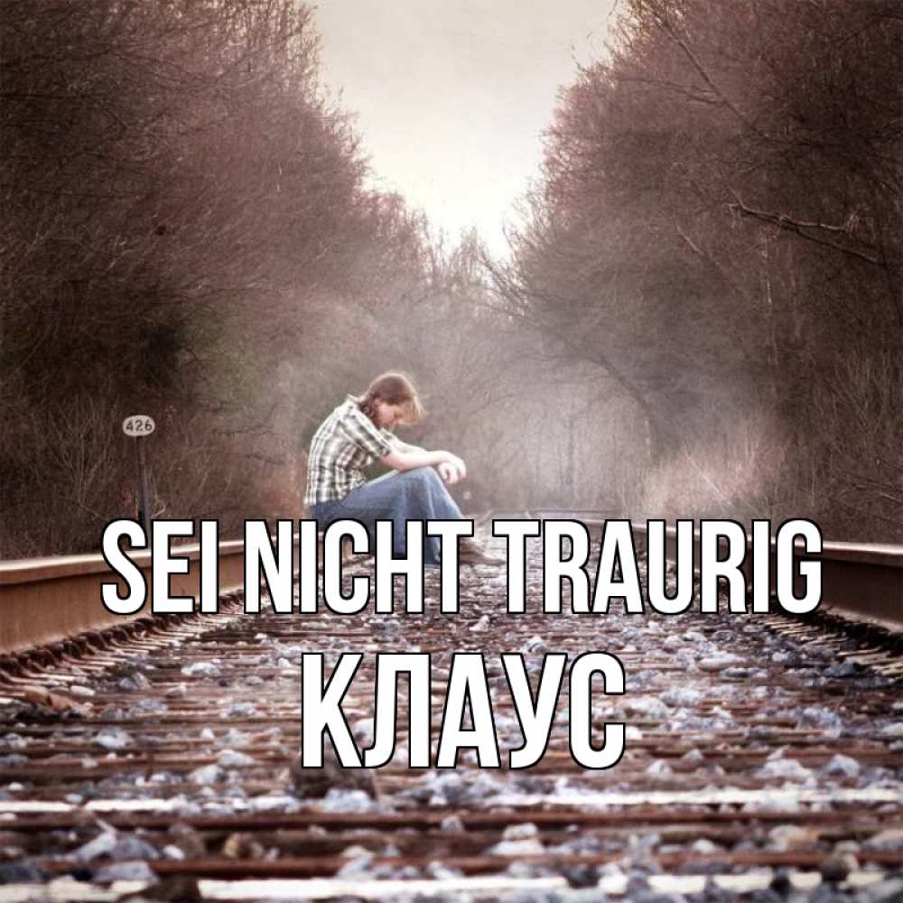 Открытка на каждый день с именем, Клаус Sei nicht traurig девушка на рельсах Прикольная открытка с пожеланием онлайн скачать бесплатно 