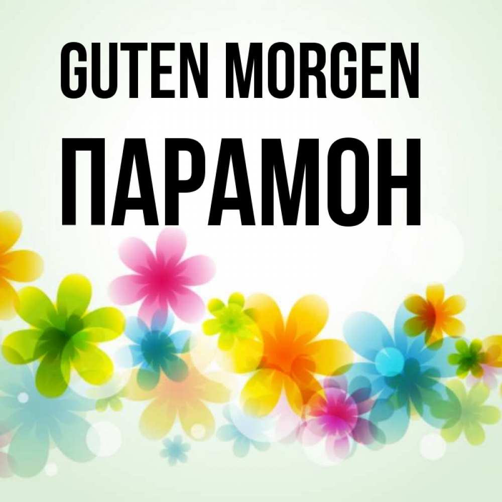 Открытка на каждый день с именем, Парамон Guten Morgen позитивные цветочки Прикольная открытка с пожеланием онлайн скачать бесплатно 