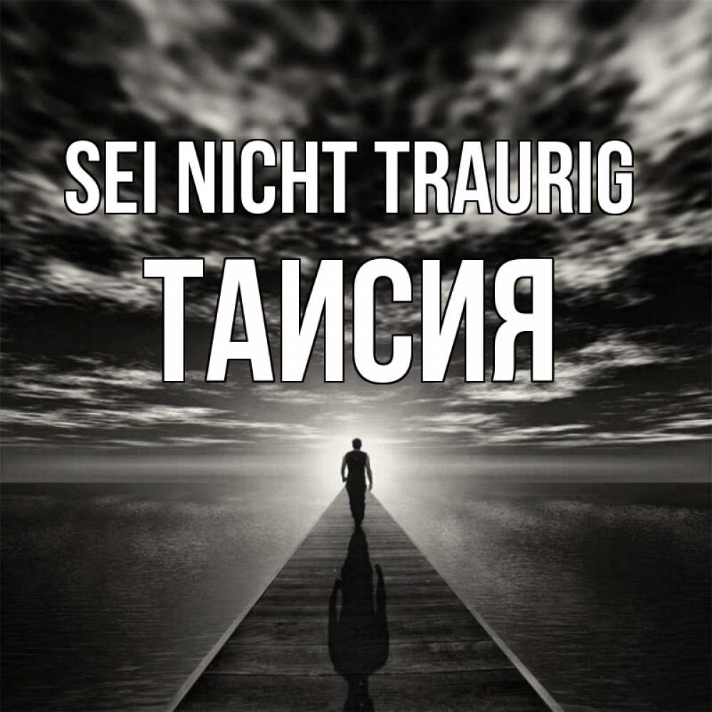 Открытка на каждый день с именем, Таисия Sei nicht traurig человек Прикольная открытка с пожеланием онлайн скачать бесплатно 