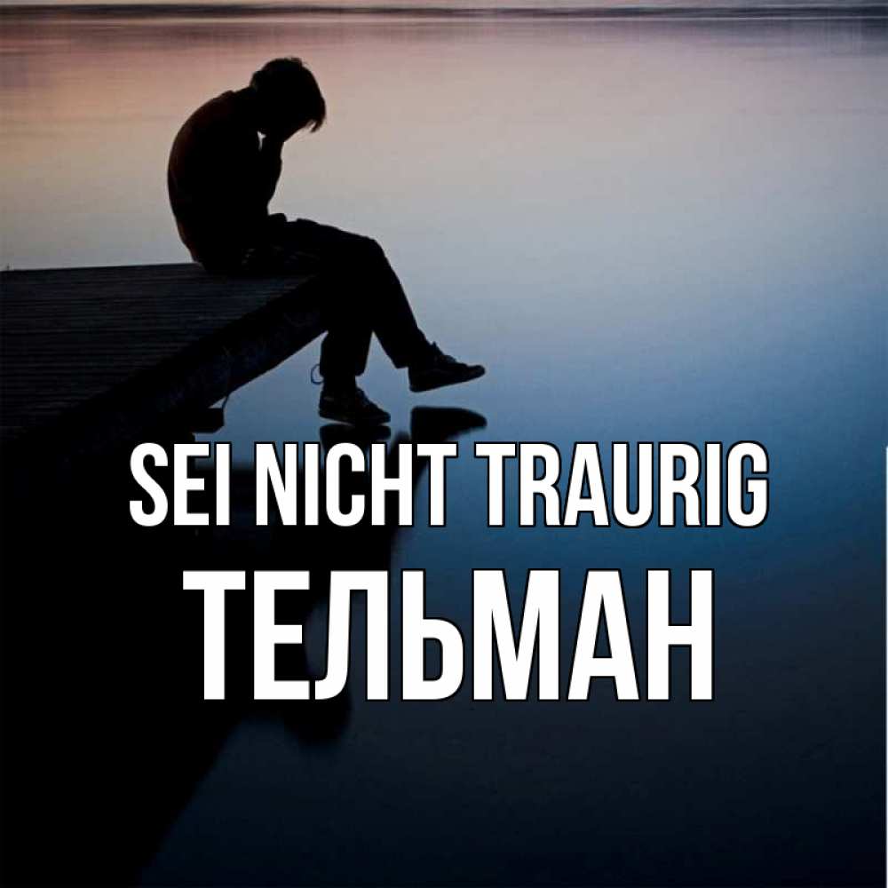 Открытка на каждый день с именем, Тельман Sei nicht traurig печаль Прикольная открытка с пожеланием онлайн скачать бесплатно 