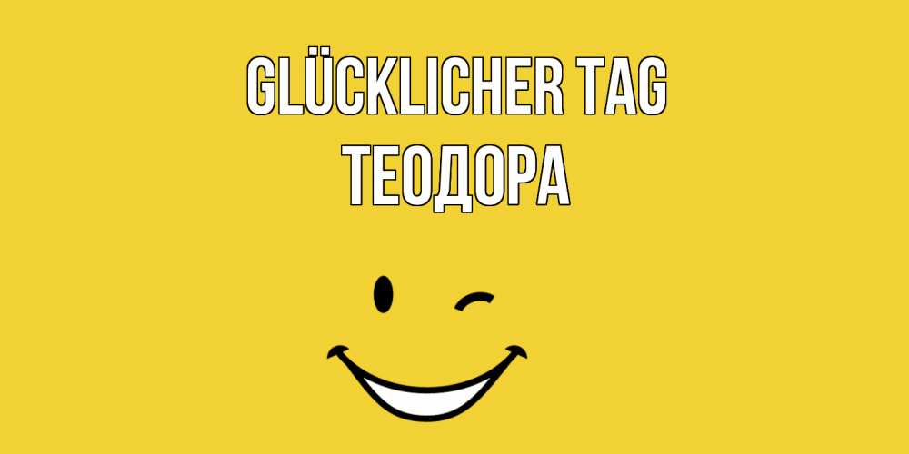 Открытка на каждый день с именем, Теодора Glücklicher Tag позитивного дня Прикольная открытка с пожеланием онлайн скачать бесплатно 