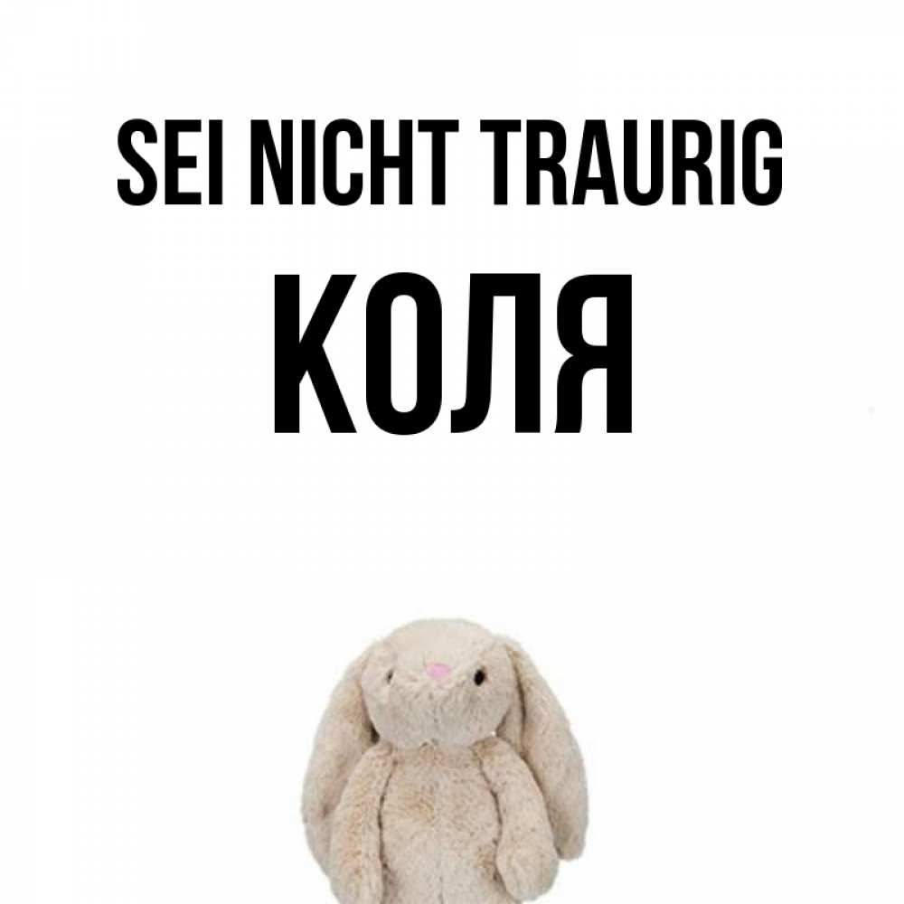 Открытка на каждый день с именем, Коля Sei nicht traurig детская игрушка зайчика Прикольная открытка с пожеланием онлайн скачать бесплатно 