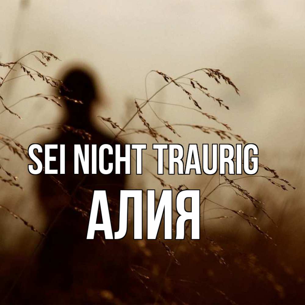 Открытка на каждый день с именем, Алия Sei nicht traurig грусть Прикольная открытка с пожеланием онлайн скачать бесплатно 
