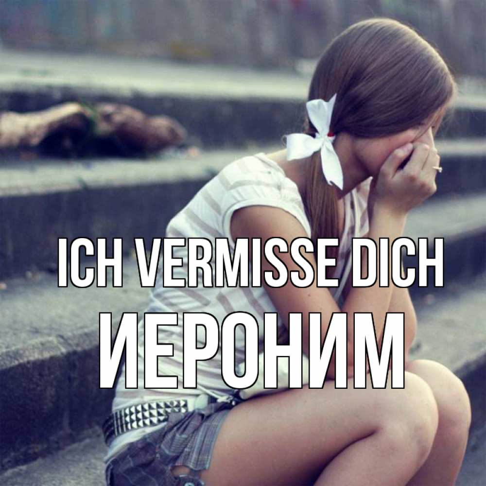 Открытка на каждый день с именем, Иероним Ich vermisse dich девушка плачет Прикольная открытка с пожеланием онлайн скачать бесплатно 