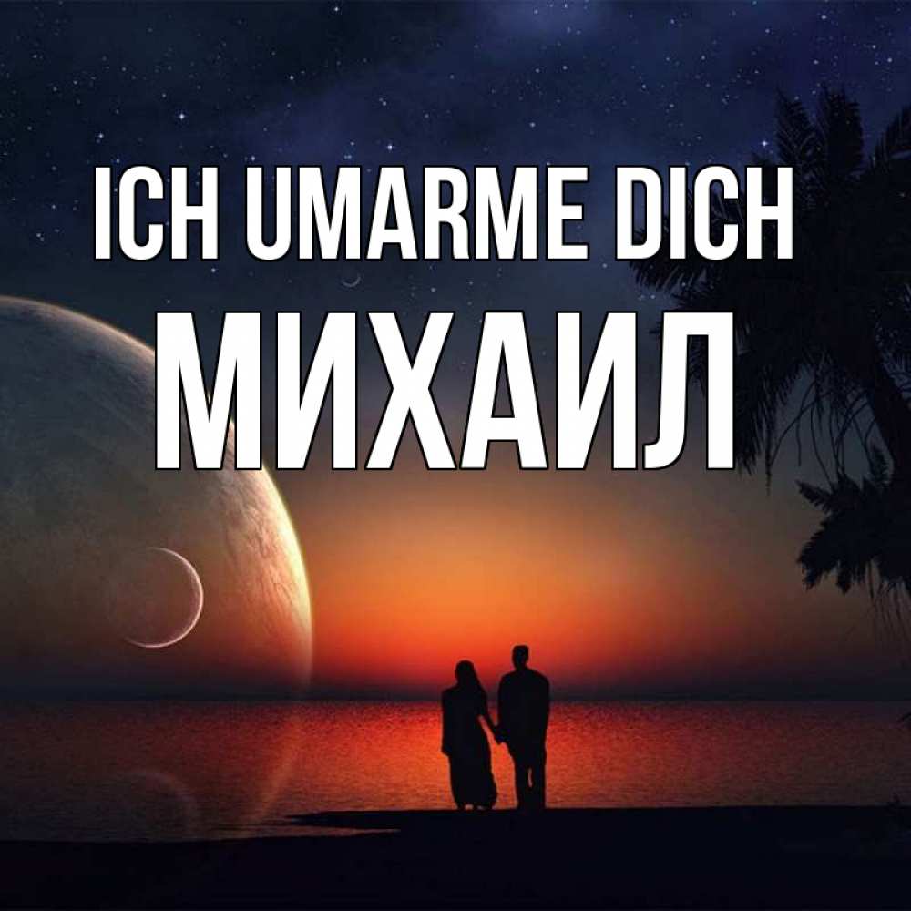 Открытка на каждый день с именем, Михаил Ich umarme dich восход спутников Прикольная открытка с пожеланием онлайн скачать бесплатно 