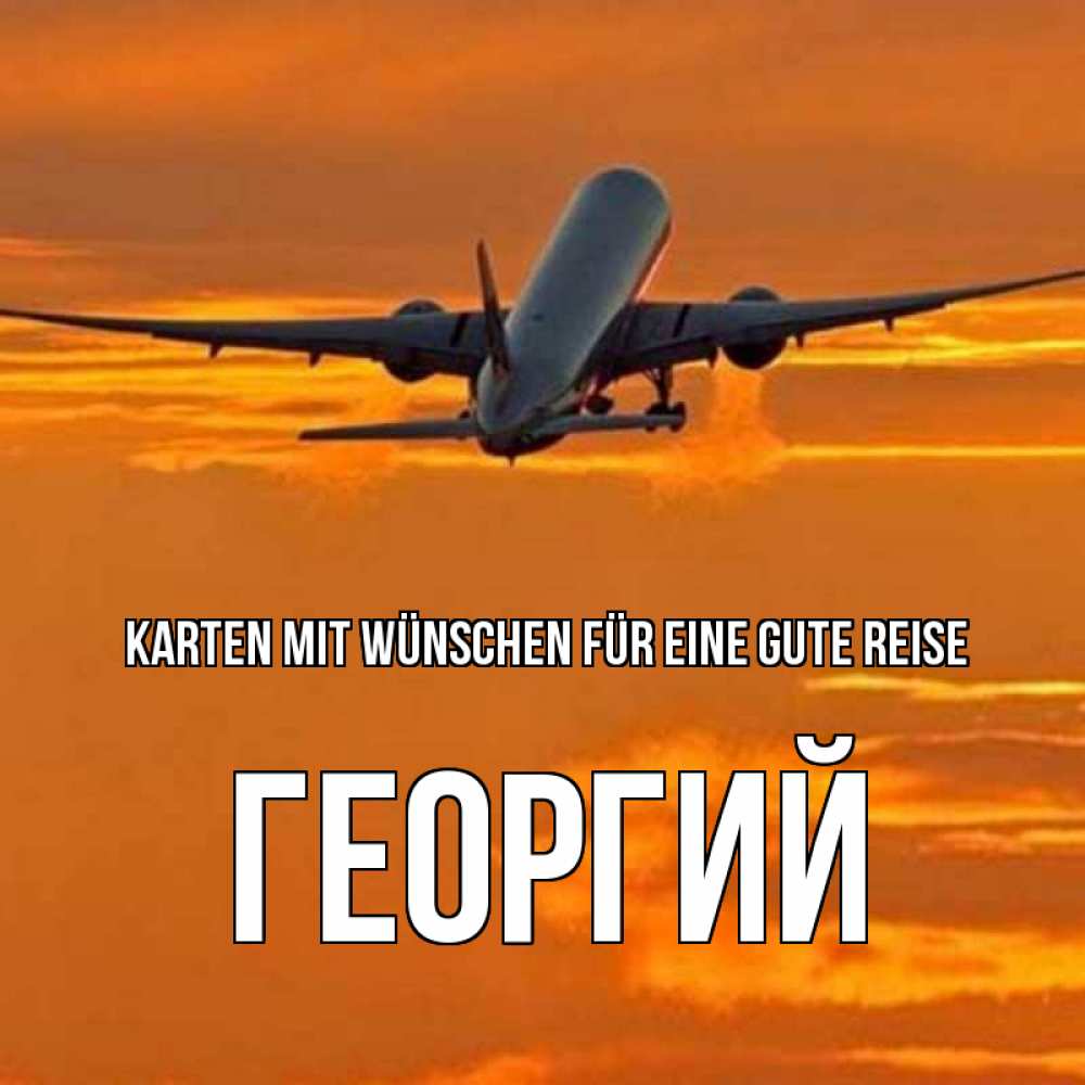 Открытка на каждый день с именем, Георгий Karten mit Wünschen für eine gute Reise оранжевое небо Прикольная открытка с пожеланием онлайн скачать бесплатно 