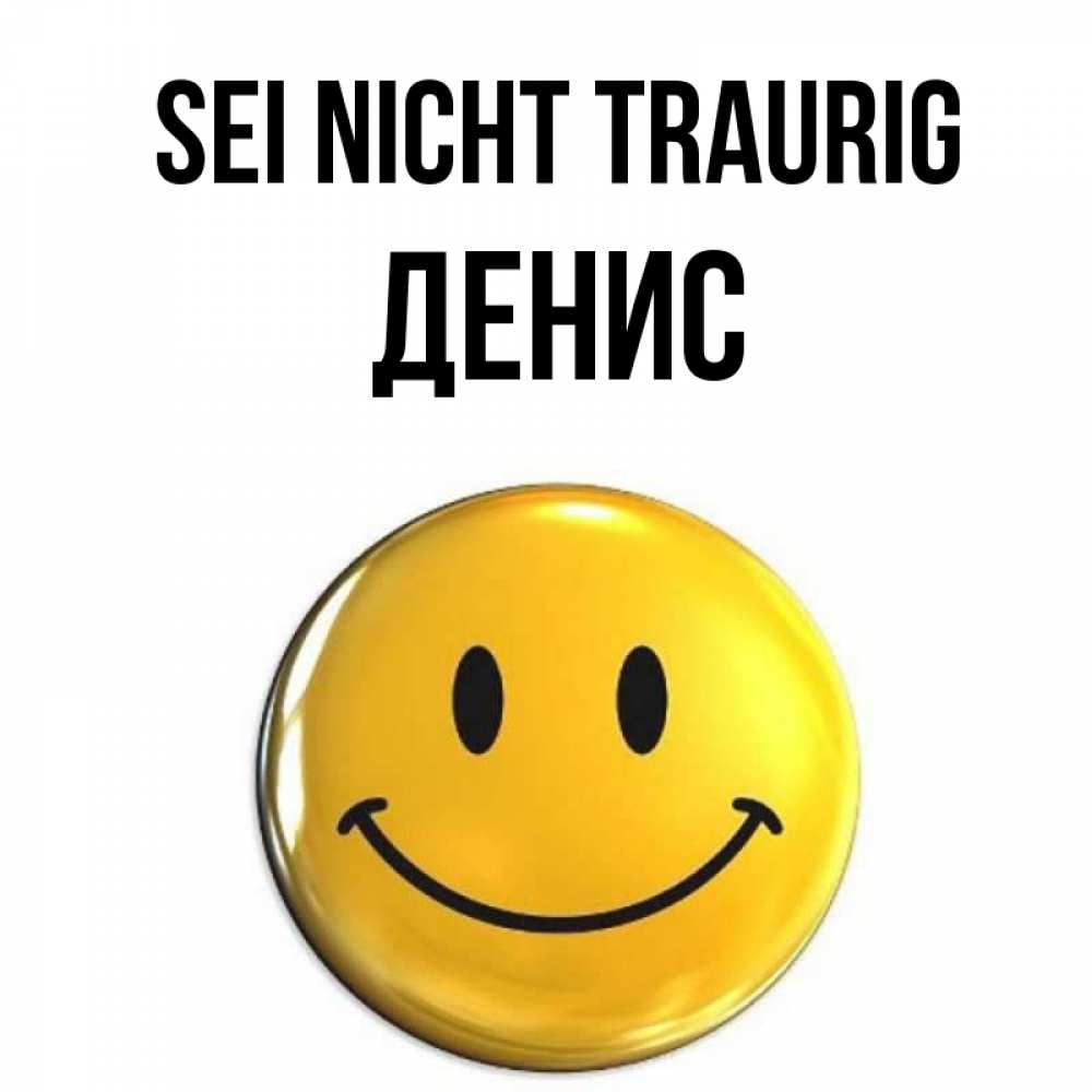 Открытка на каждый день с именем, Денис Sei nicht traurig желаем всем позитива Прикольная открытка с пожеланием онлайн скачать бесплатно 