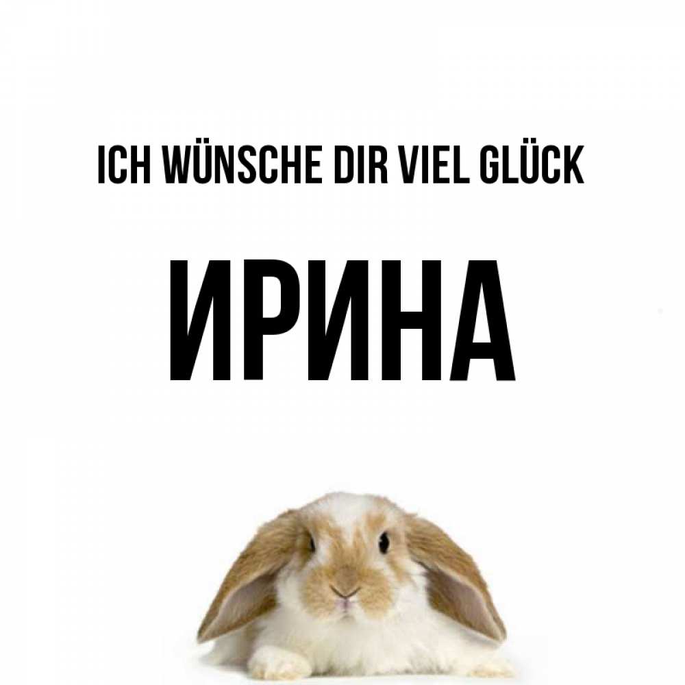 Открытка на каждый день с именем, Ирина Ich wünsche dir viel Glück открытки с произвольным текстом который можно вставить в открытку и создать ее самостоятельно бесплатно онлайн Прикольная открытка с пожеланием онлайн скачать бесплатно 