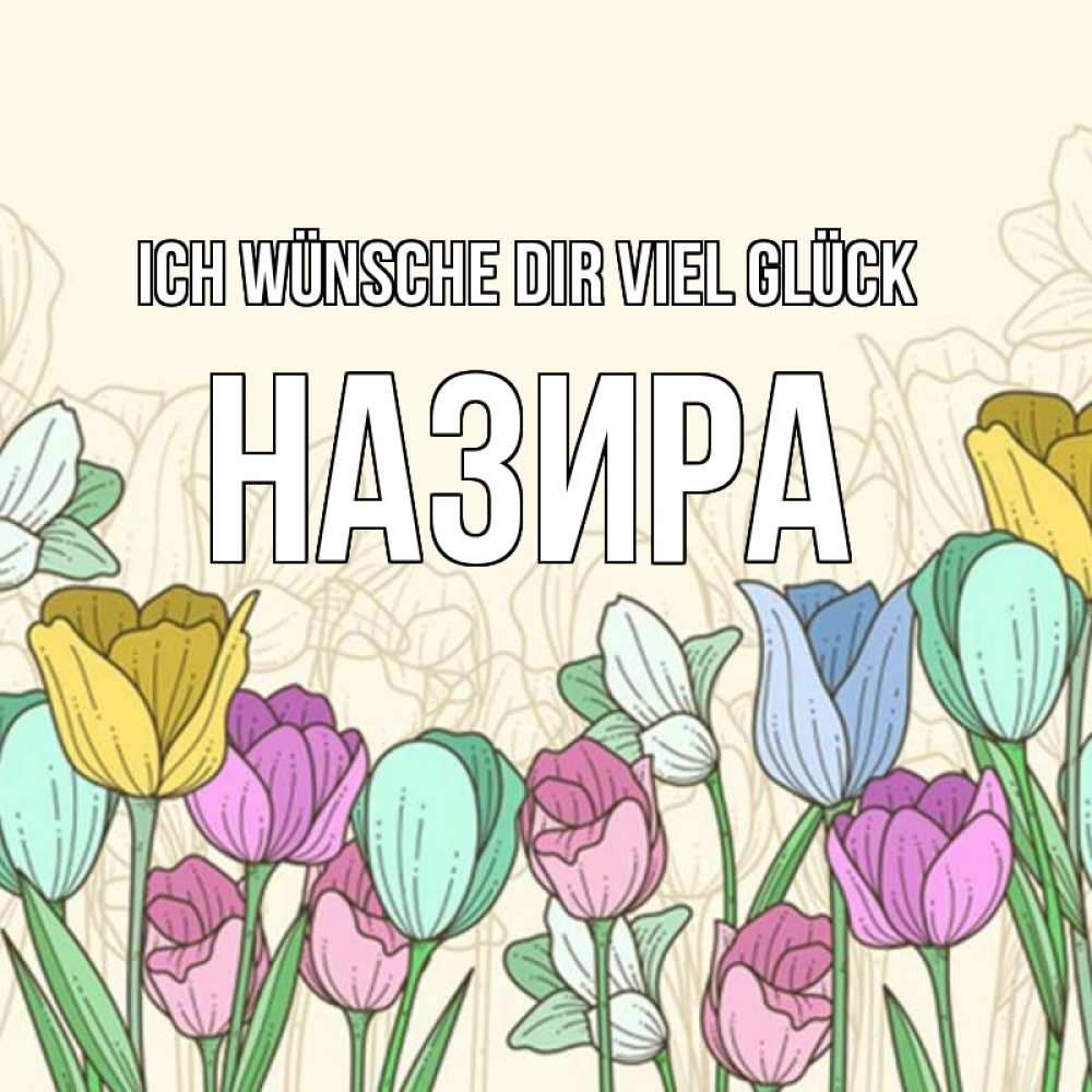 Открытка на каждый день с именем, Назира Ich wünsche dir viel Glück тюльпаны Прикольная открытка с пожеланием онлайн скачать бесплатно 
