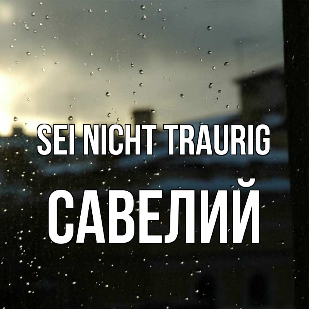 Открытка на каждый день с именем, Савелий Sei nicht traurig вид на крыши Прикольная открытка с пожеланием онлайн скачать бесплатно 