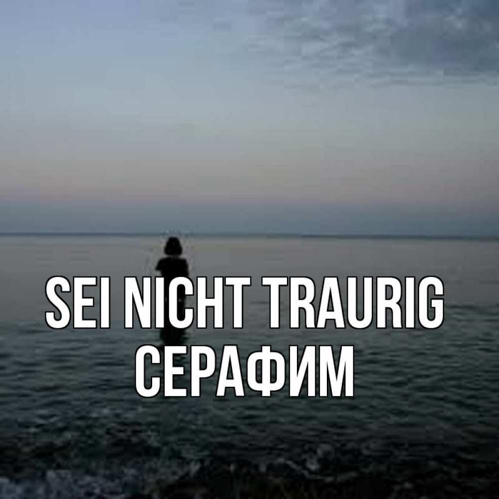 Открытка на каждый день с именем, Серафим Sei nicht traurig девушка Прикольная открытка с пожеланием онлайн скачать бесплатно 