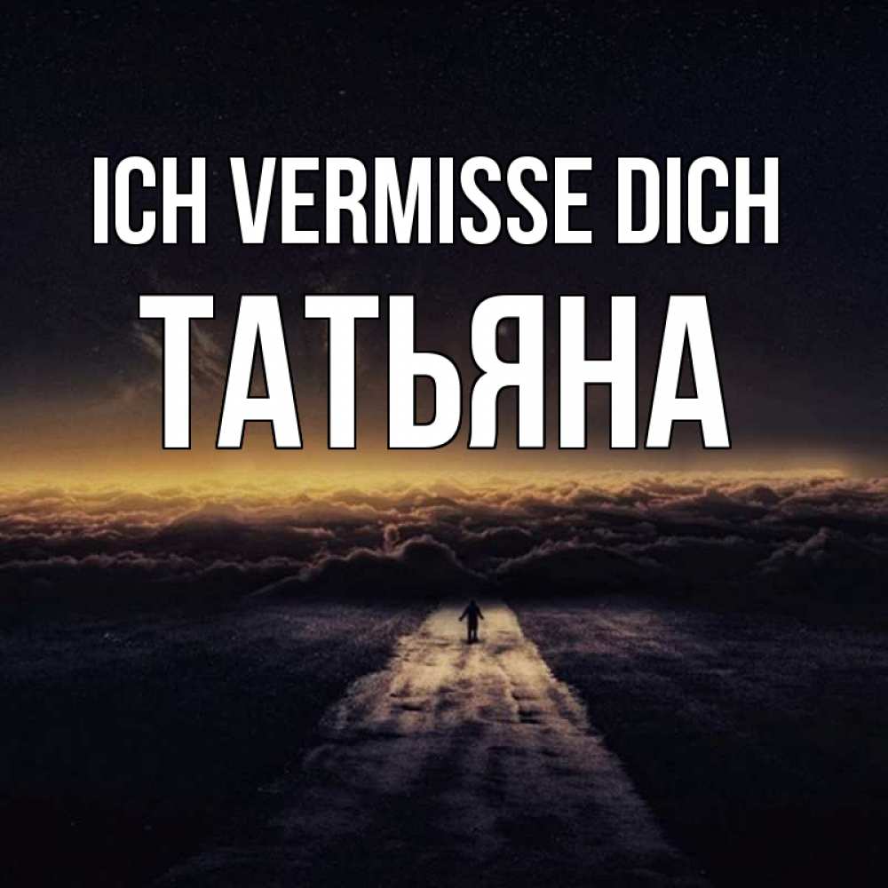 Открытка на каждый день с именем, Татьяна Ich vermisse dich идем Прикольная открытка с пожеланием онлайн скачать бесплатно 