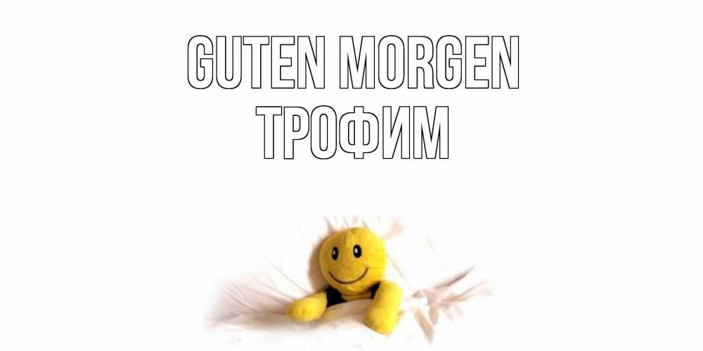 Открытка на каждый день с именем, Трофим Guten Morgen смайл, кровать Прикольная открытка с пожеланием онлайн скачать бесплатно 