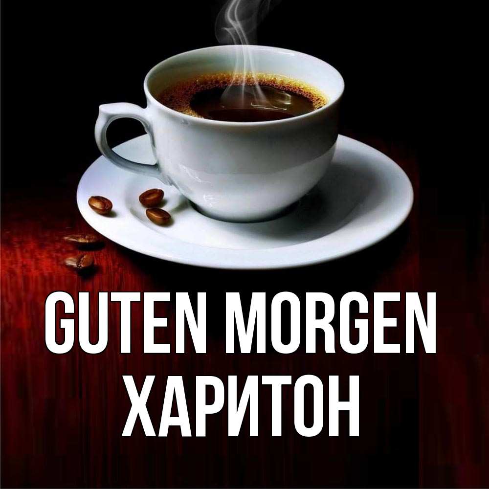 Открытка на каждый день с именем, Харитон Guten Morgen белая посуда Прикольная открытка с пожеланием онлайн скачать бесплатно 